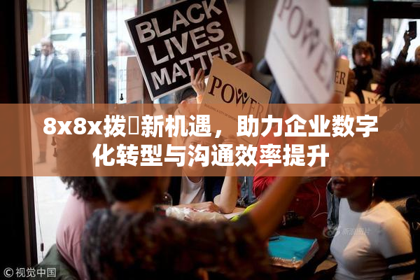 8x8x拨牐新机遇，助力企业数字化转型与沟通效率提升