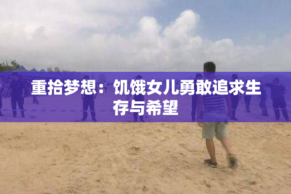 重拾梦想：饥饿女儿勇敢追求生存与希望