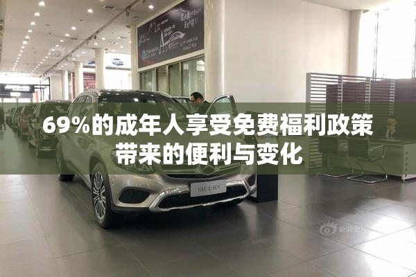 69%的成年人享受免费福利政策带来的便利与变化