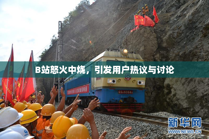 B站怒火中烧，引发用户热议与讨论