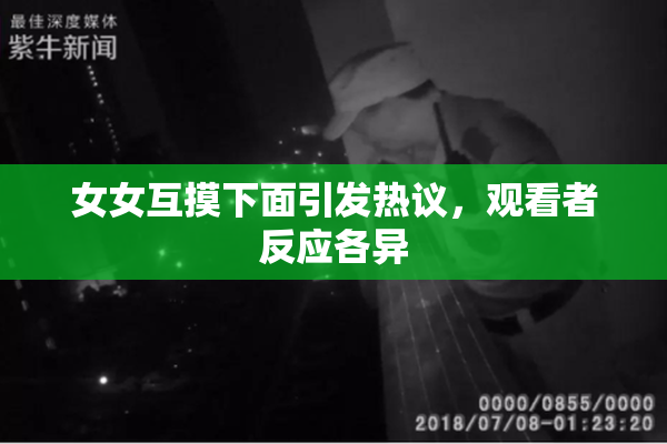 女女互摸下面引发热议，观看者反应各异