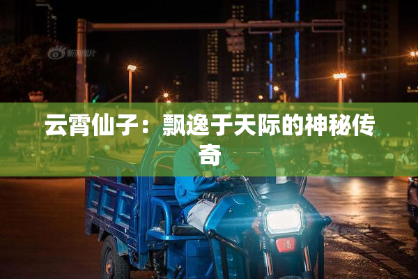 云霄仙子：飘逸于天际的神秘传奇