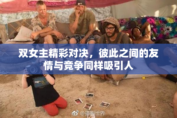 双女主精彩对决，彼此之间的友情与竞争同样吸引人