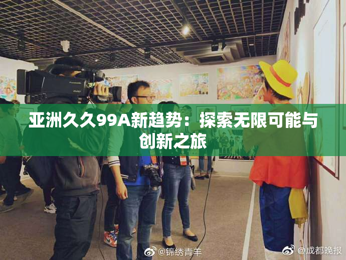 亚洲久久99A新趋势：探索无限可能与创新之旅
