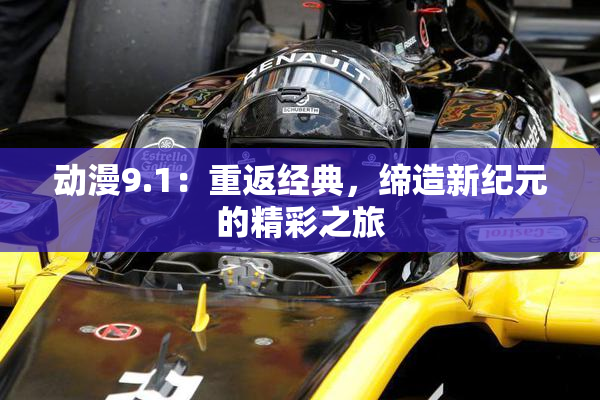 动漫9.1：重返经典，缔造新纪元的精彩之旅