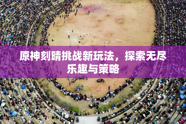 原神刻晴挑战新玩法，探索无尽乐趣与策略