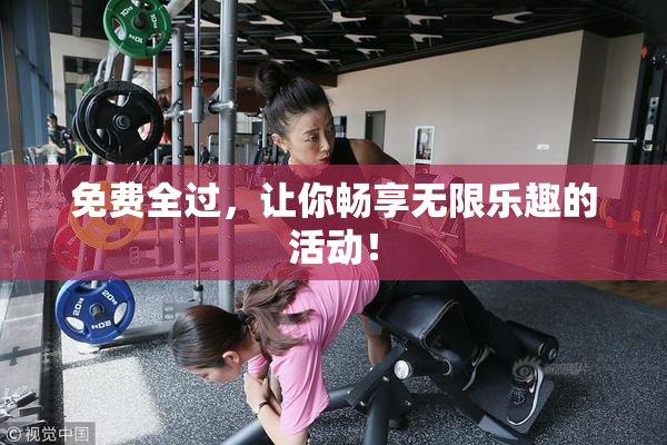 免费全过，让你畅享无限乐趣的活动！