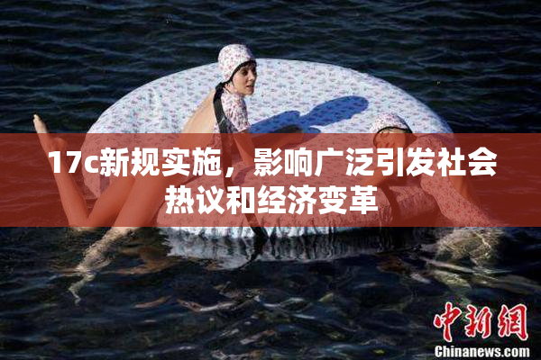 17c新规实施，影响广泛引发社会热议和经济变革