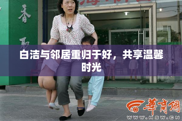 白洁与邻居重归于好，共享温馨时光