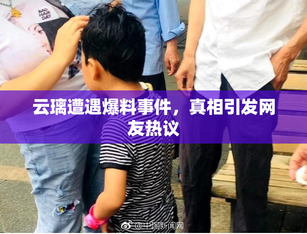 云璃遭遇爆料事件，真相引发网友热议