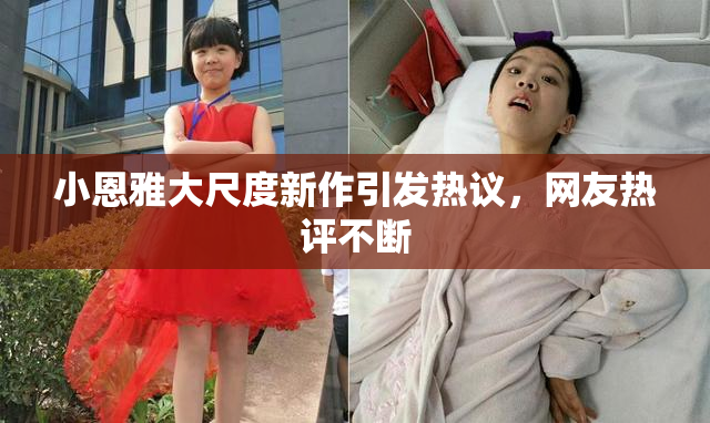 小恩雅大尺度新作引发热议，网友热评不断