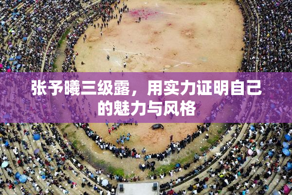 张予曦三级露，用实力证明自己的魅力与风格