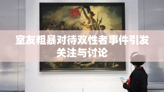 室友粗暴对待双性者事件引发关注与讨论