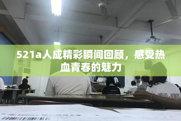 521a人成精彩瞬间回顾，感受热血青春的魅力
