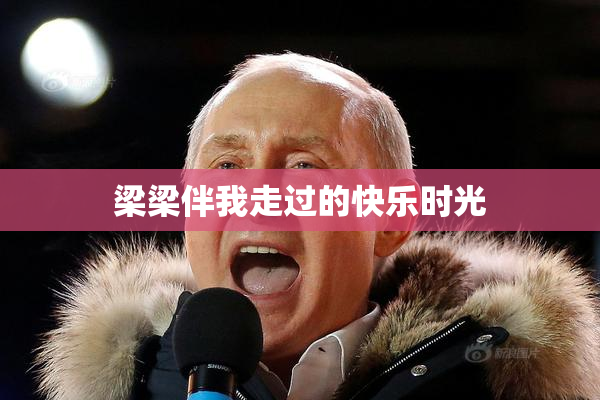 梁梁伴我走过的快乐时光