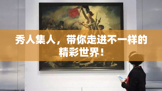 秀人集人，带你走进不一样的精彩世界！
