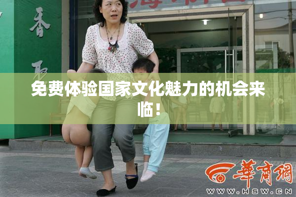 免费体验国家文化魅力的机会来临！