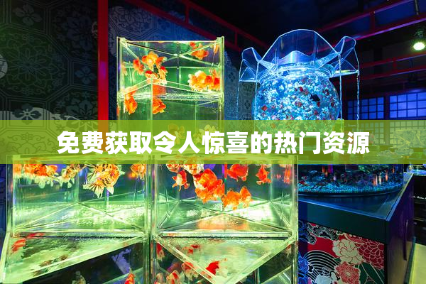 免费获取令人惊喜的热门资源