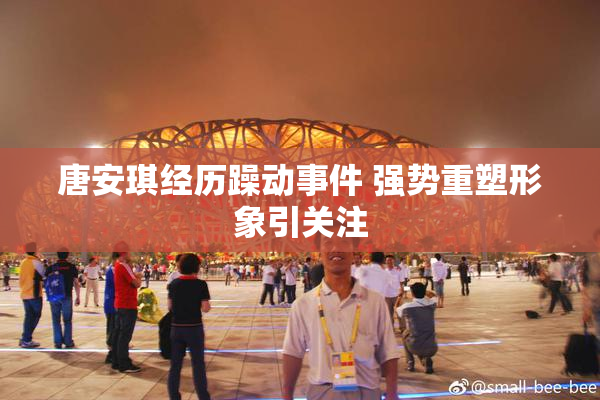 唐安琪经历躁动事件 强势重塑形象引关注