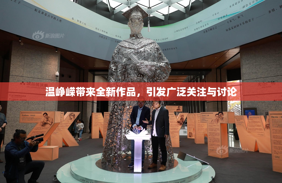 温峥嵘带来全新作品，引发广泛关注与讨论