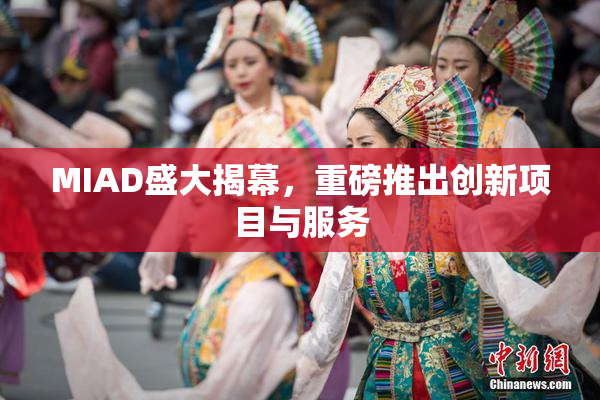 MIAD盛大揭幕，重磅推出创新项目与服务