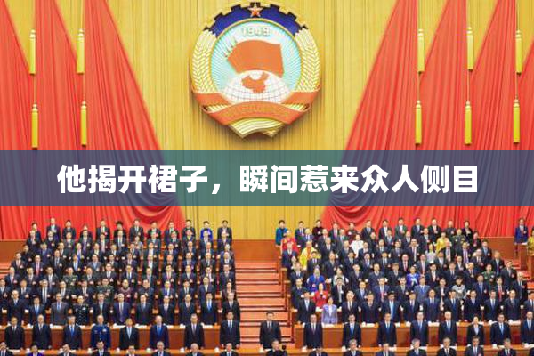 他揭开裙子，瞬间惹来众人侧目