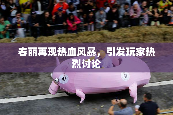 春丽再现热血风暴，引发玩家热烈讨论