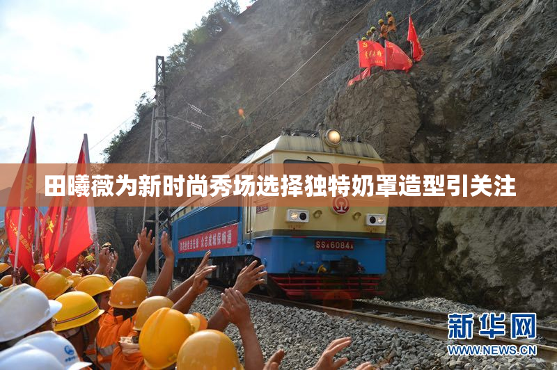 田曦薇为新时尚秀场选择独特奶罩造型引关注
