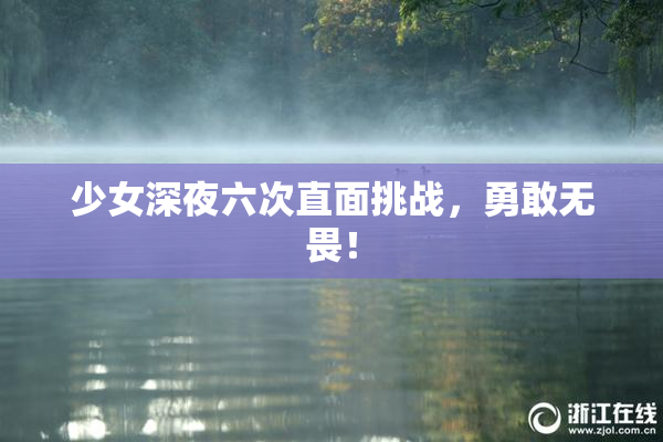 少女深夜六次直面挑战，勇敢无畏！