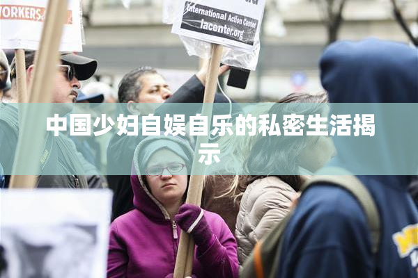 中国少妇自娱自乐的私密生活揭示