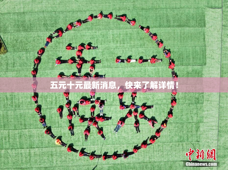 五元十元最新消息，快来了解详情！