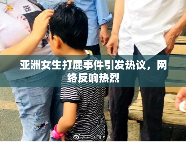 亚洲女生打屁事件引发热议，网络反响热烈