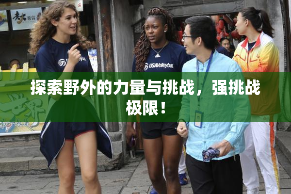 探索野外的力量与挑战，强挑战极限！