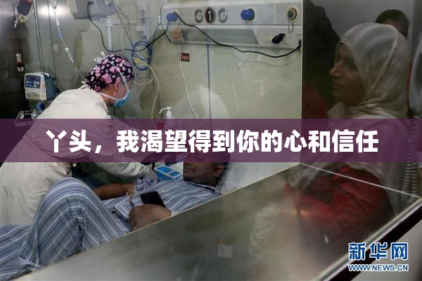 丫头，我渴望得到你的心和信任