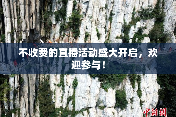 不收费的直播活动盛大开启，欢迎参与！