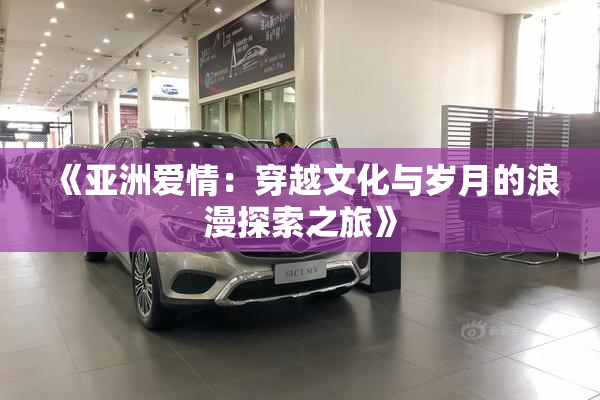 《亚洲爱情：穿越文化与岁月的浪漫探索之旅》