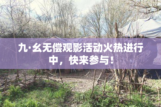 九·幺无偿观影活动火热进行中，快来参与！