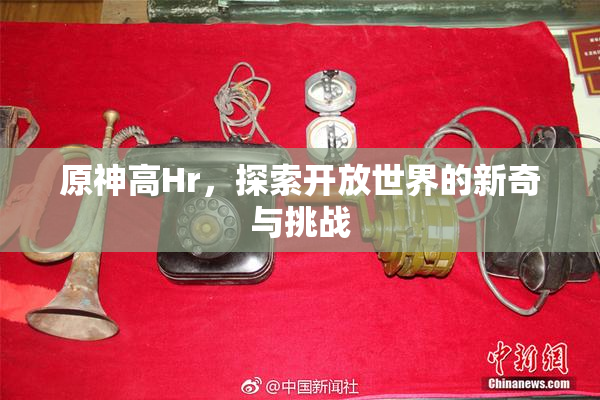 原神高Hr，探索开放世界的新奇与挑战