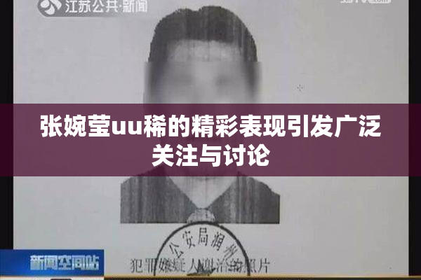 张婉莹uu稀的精彩表现引发广泛关注与讨论