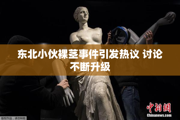 东北小伙裸茎事件引发热议 讨论不断升级
