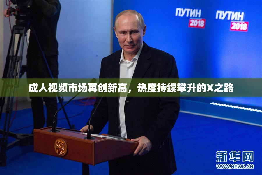 成人视频市场再创新高，热度持续攀升的X之路