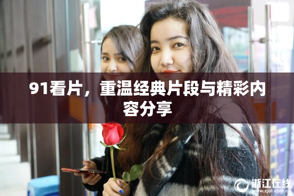 91看片，重温经典片段与精彩内容分享