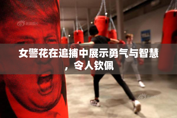 女警花在追捕中展示勇气与智慧，令人钦佩