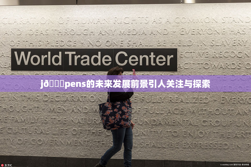 j🈚pens的未来发展前景引人关注与探索