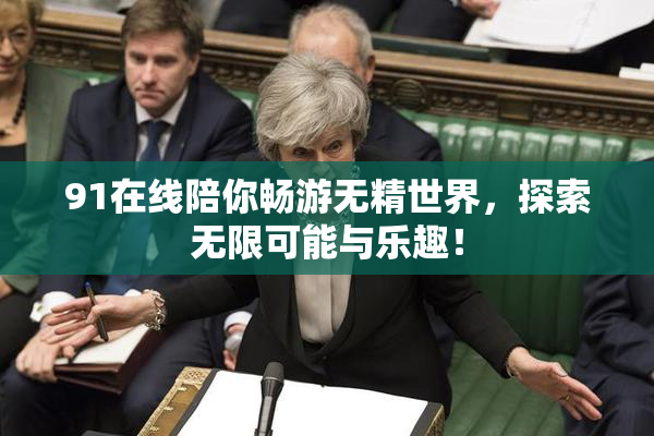 91在线陪你畅游无精世界，探索无限可能与乐趣！