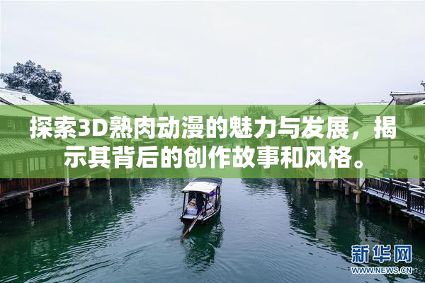 探索3D熟肉动漫的魅力与发展，揭示其背后的创作故事和风格。