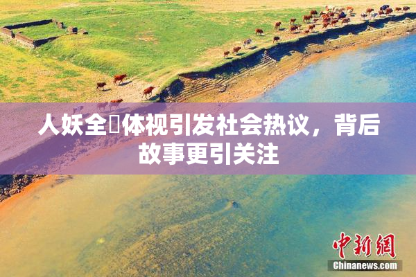人妖全祼体视引发社会热议，背后故事更引关注
