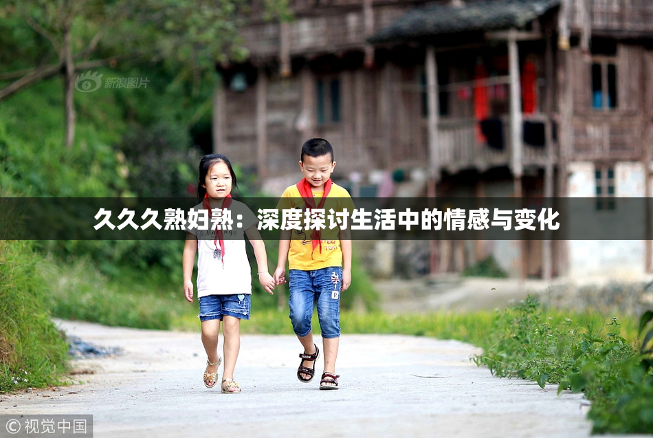 久久久熟妇熟：深度探讨生活中的情感与变化