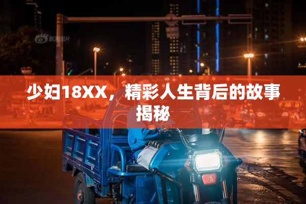 少妇18XX，精彩人生背后的故事揭秘