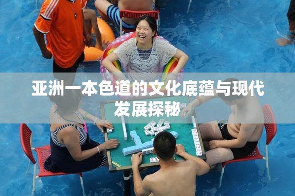 亚洲一本色道的文化底蕴与现代发展探秘